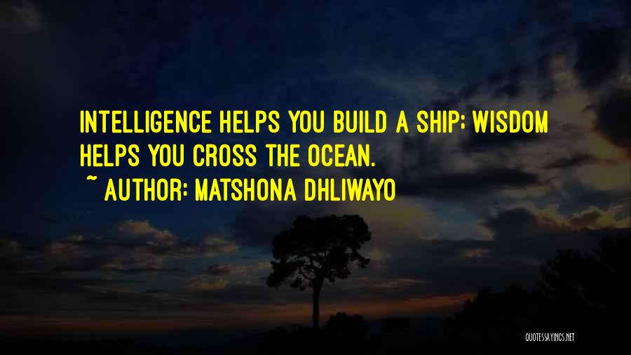 Matshona Dhliwayo Quotes: Intelligence Helps You Build A Ship; Wisdom Helps You Cross The Ocean.