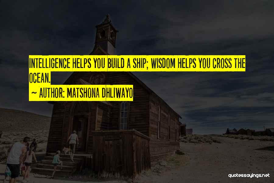 Matshona Dhliwayo Quotes: Intelligence Helps You Build A Ship; Wisdom Helps You Cross The Ocean.