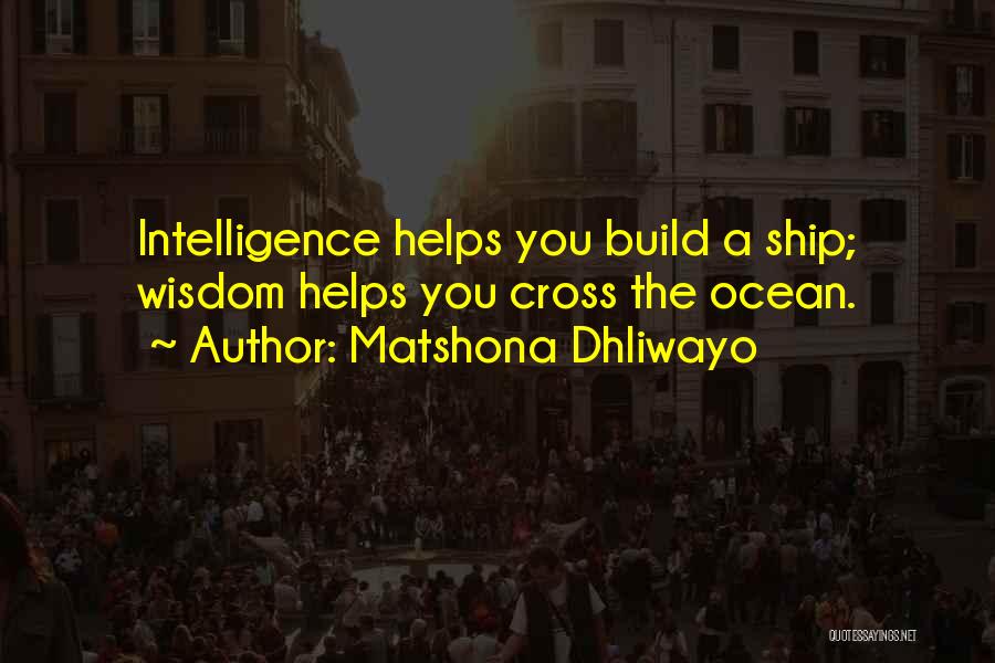 Matshona Dhliwayo Quotes: Intelligence Helps You Build A Ship; Wisdom Helps You Cross The Ocean.