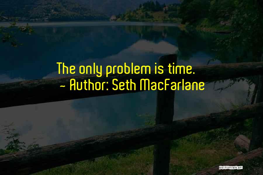 Seth MacFarlane Quotes: The Only Problem Is Time.