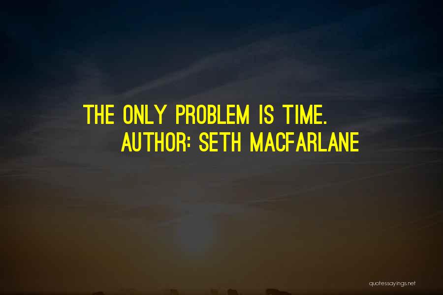 Seth MacFarlane Quotes: The Only Problem Is Time.