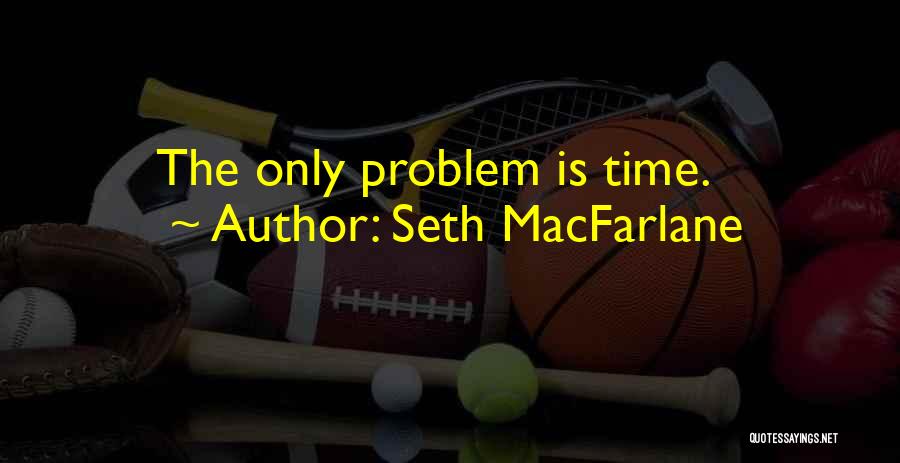 Seth MacFarlane Quotes: The Only Problem Is Time.