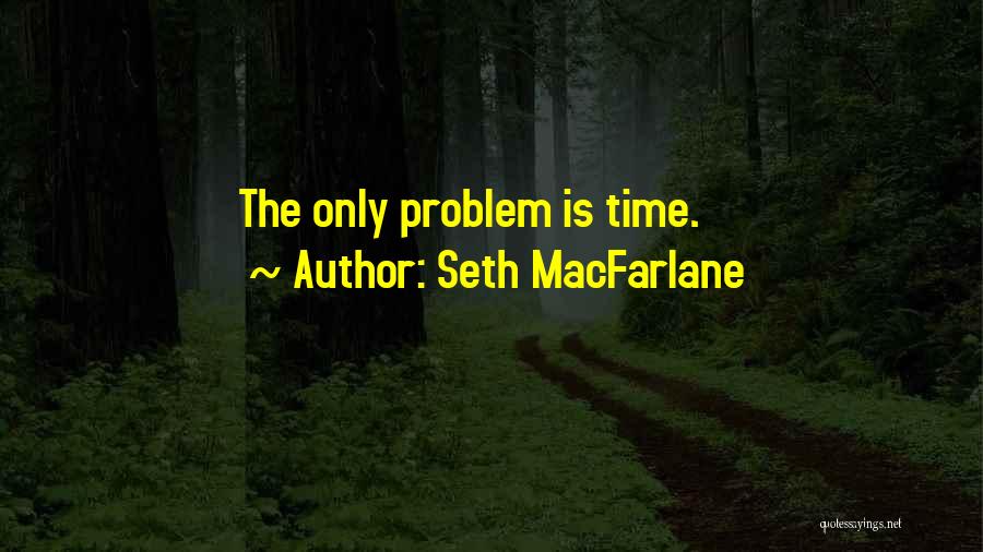 Seth MacFarlane Quotes: The Only Problem Is Time.