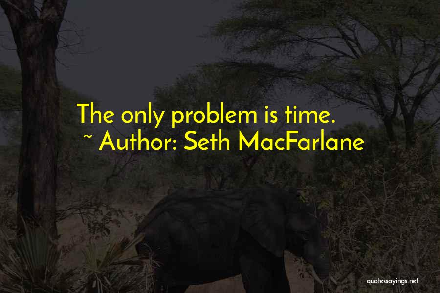 Seth MacFarlane Quotes: The Only Problem Is Time.