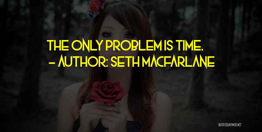 Seth MacFarlane Quotes: The Only Problem Is Time.