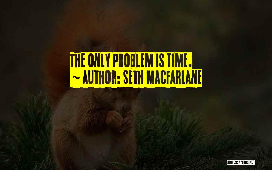 Seth MacFarlane Quotes: The Only Problem Is Time.