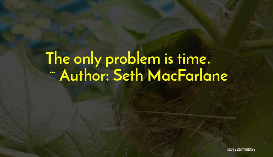 Seth MacFarlane Quotes: The Only Problem Is Time.