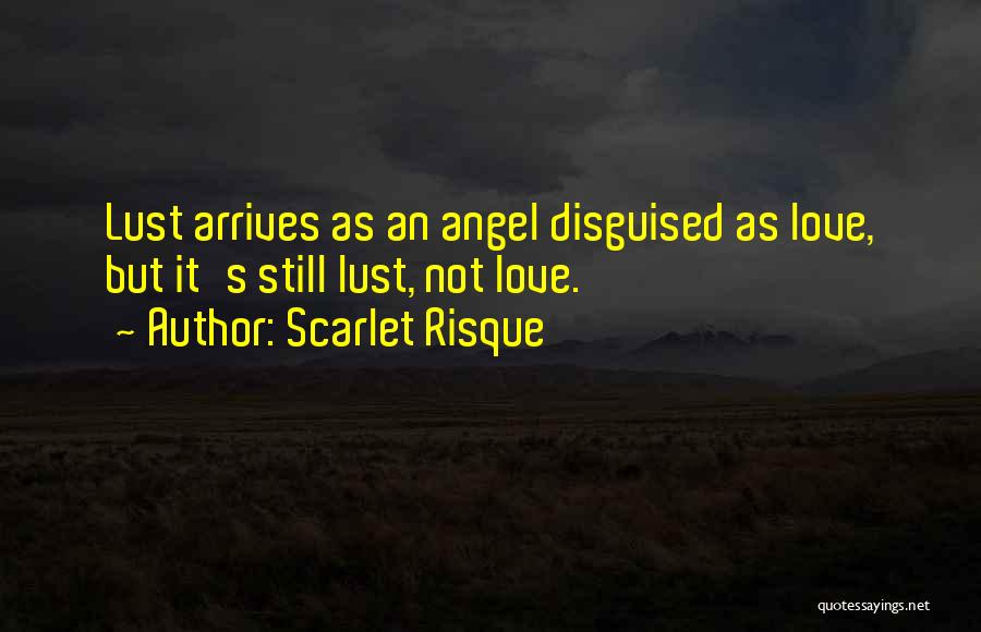 Scarlet Risque Quotes: Lust Arrives As An Angel Disguised As Love, But It's Still Lust, Not Love.