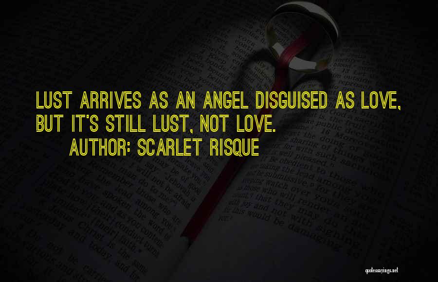 Scarlet Risque Quotes: Lust Arrives As An Angel Disguised As Love, But It's Still Lust, Not Love.