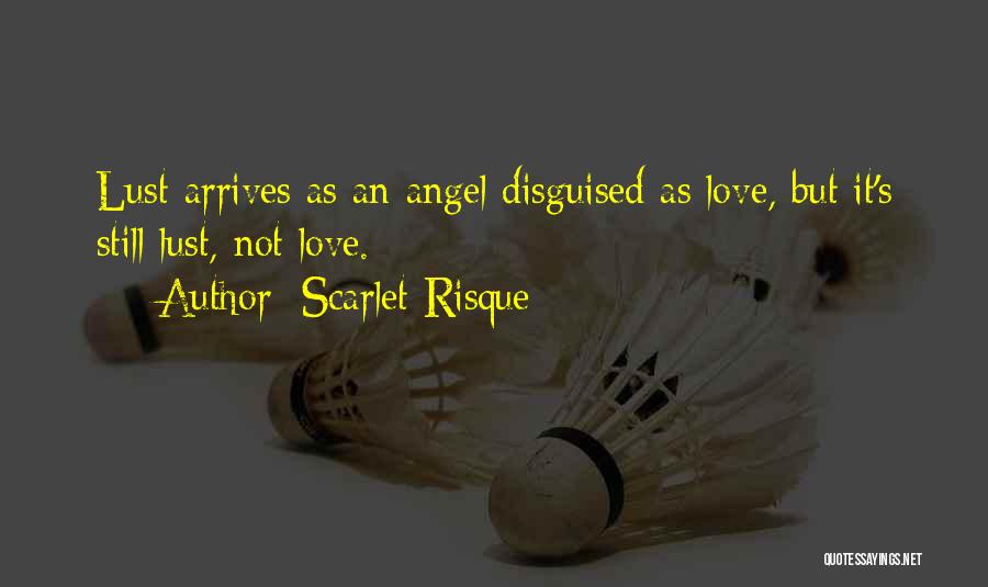 Scarlet Risque Quotes: Lust Arrives As An Angel Disguised As Love, But It's Still Lust, Not Love.