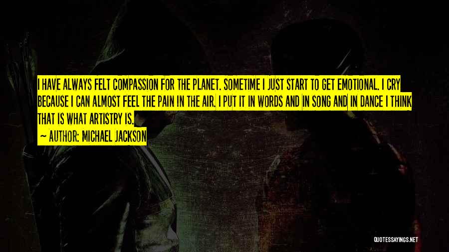 Michael Jackson Quotes: I Have Always Felt Compassion For The Planet. Sometime I Just Start To Get Emotional. I Cry Because I Can