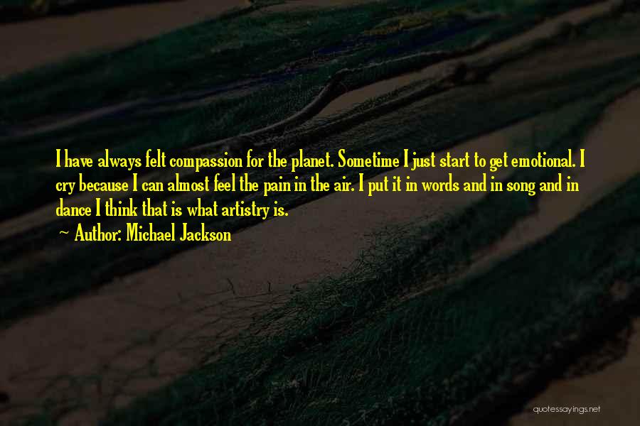 Michael Jackson Quotes: I Have Always Felt Compassion For The Planet. Sometime I Just Start To Get Emotional. I Cry Because I Can