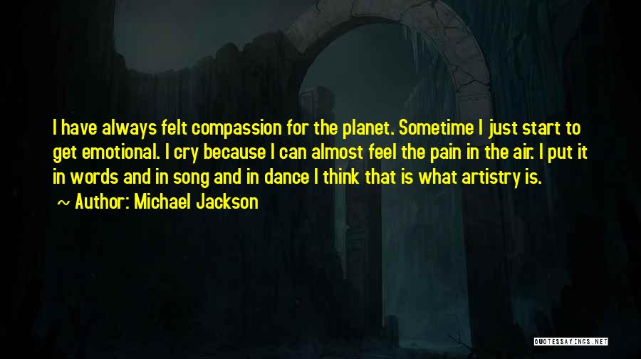 Michael Jackson Quotes: I Have Always Felt Compassion For The Planet. Sometime I Just Start To Get Emotional. I Cry Because I Can