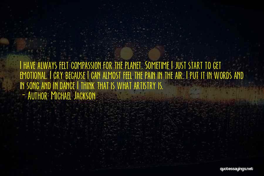 Michael Jackson Quotes: I Have Always Felt Compassion For The Planet. Sometime I Just Start To Get Emotional. I Cry Because I Can