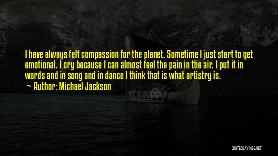 Michael Jackson Quotes: I Have Always Felt Compassion For The Planet. Sometime I Just Start To Get Emotional. I Cry Because I Can