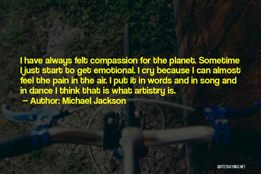 Michael Jackson Quotes: I Have Always Felt Compassion For The Planet. Sometime I Just Start To Get Emotional. I Cry Because I Can