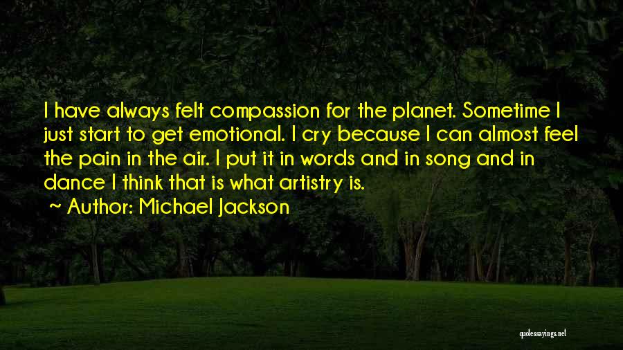 Michael Jackson Quotes: I Have Always Felt Compassion For The Planet. Sometime I Just Start To Get Emotional. I Cry Because I Can