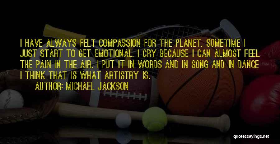 Michael Jackson Quotes: I Have Always Felt Compassion For The Planet. Sometime I Just Start To Get Emotional. I Cry Because I Can