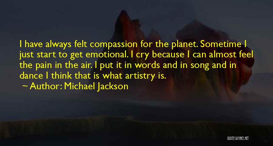 Michael Jackson Quotes: I Have Always Felt Compassion For The Planet. Sometime I Just Start To Get Emotional. I Cry Because I Can