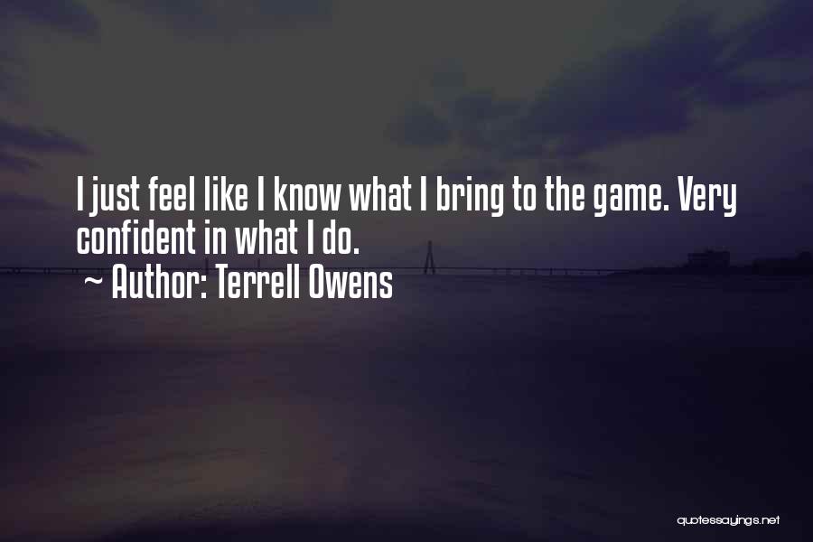 Terrell Owens Quotes: I Just Feel Like I Know What I Bring To The Game. Very Confident In What I Do.