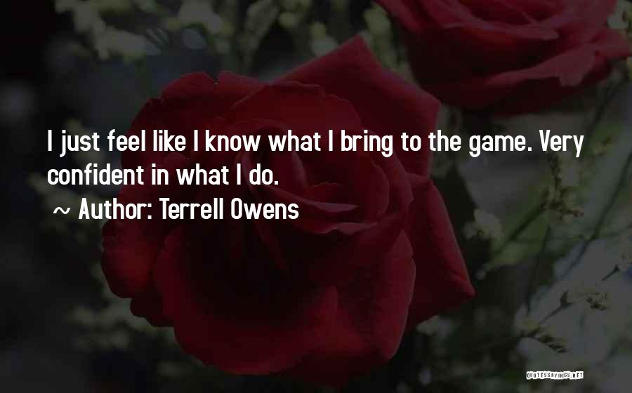 Terrell Owens Quotes: I Just Feel Like I Know What I Bring To The Game. Very Confident In What I Do.
