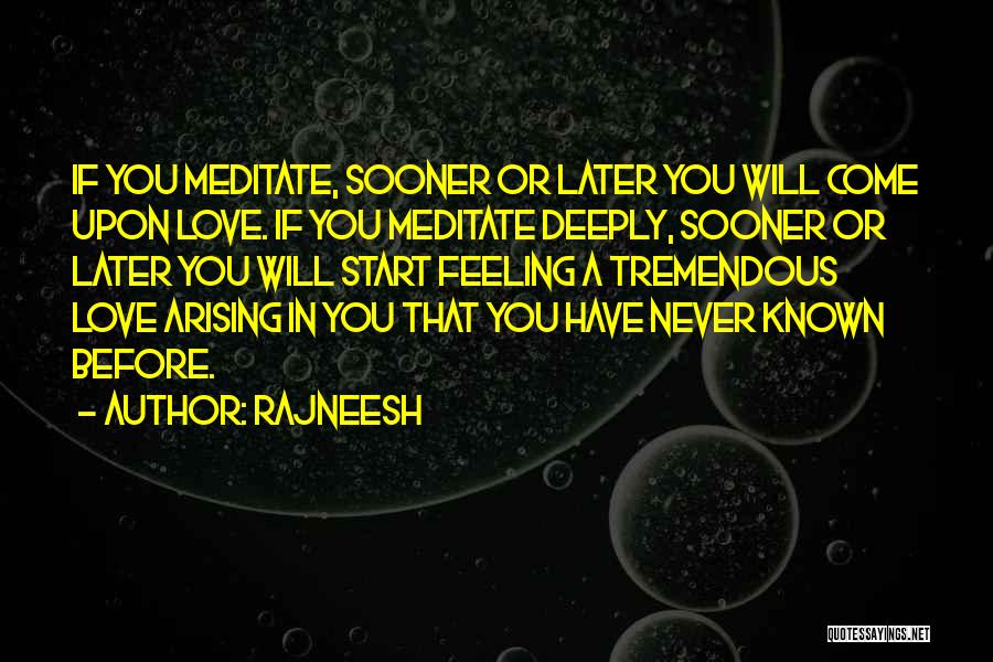 Rajneesh Quotes: If You Meditate, Sooner Or Later You Will Come Upon Love. If You Meditate Deeply, Sooner Or Later You Will