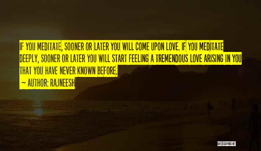 Rajneesh Quotes: If You Meditate, Sooner Or Later You Will Come Upon Love. If You Meditate Deeply, Sooner Or Later You Will