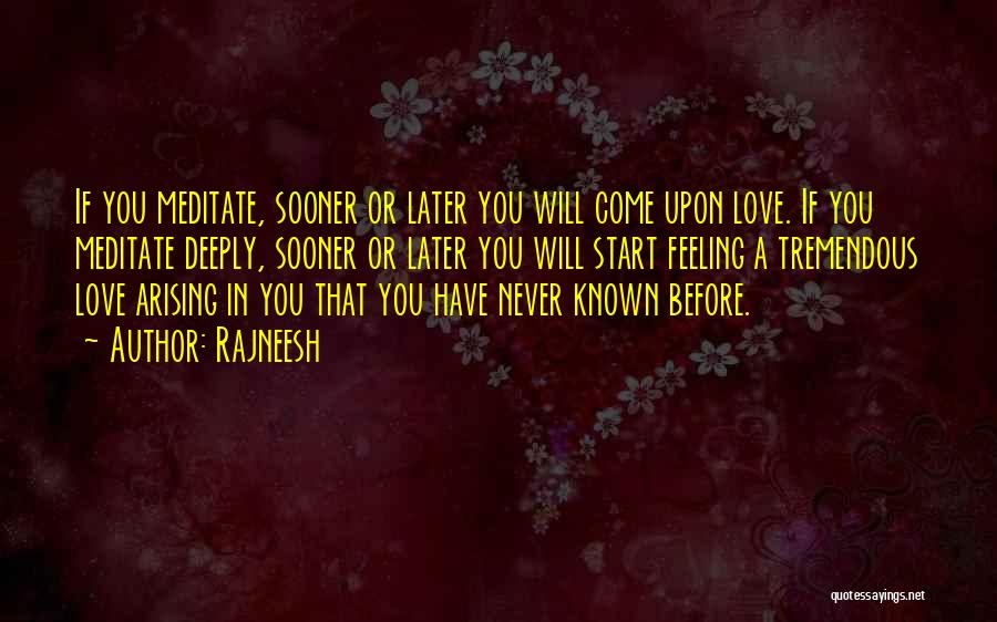 Rajneesh Quotes: If You Meditate, Sooner Or Later You Will Come Upon Love. If You Meditate Deeply, Sooner Or Later You Will