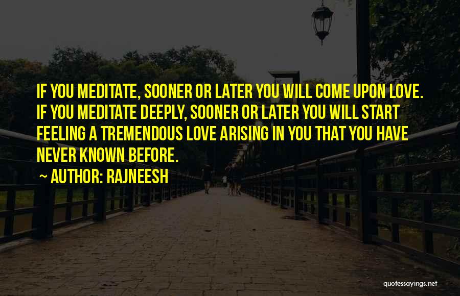 Rajneesh Quotes: If You Meditate, Sooner Or Later You Will Come Upon Love. If You Meditate Deeply, Sooner Or Later You Will