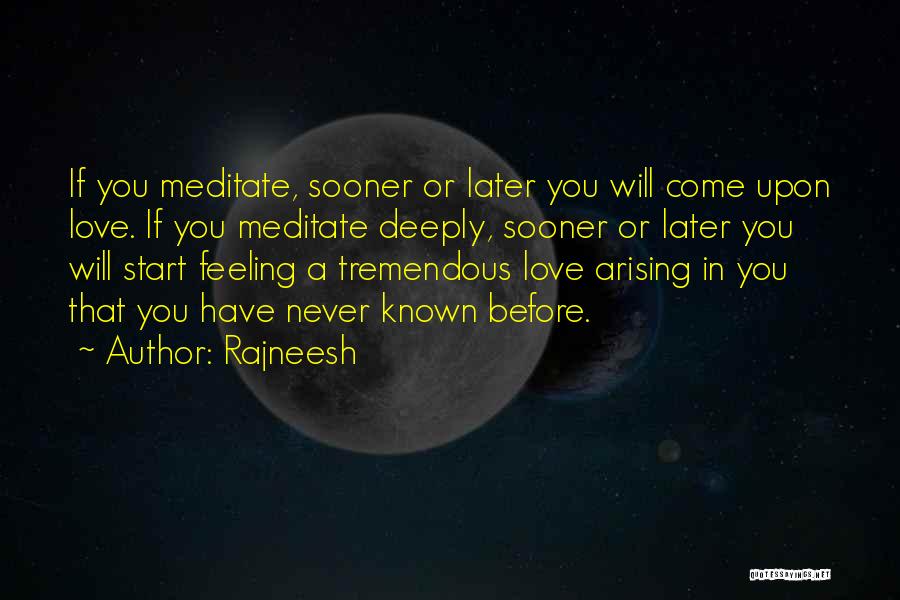 Rajneesh Quotes: If You Meditate, Sooner Or Later You Will Come Upon Love. If You Meditate Deeply, Sooner Or Later You Will