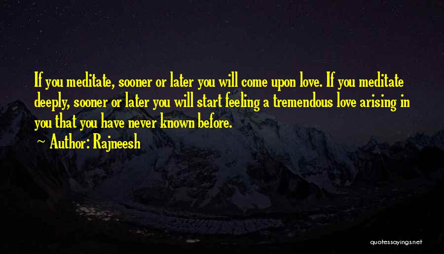 Rajneesh Quotes: If You Meditate, Sooner Or Later You Will Come Upon Love. If You Meditate Deeply, Sooner Or Later You Will