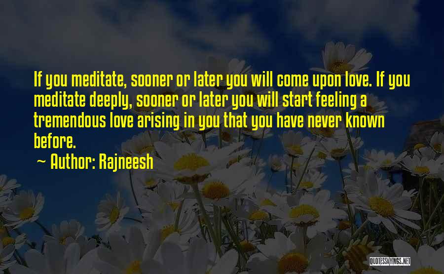 Rajneesh Quotes: If You Meditate, Sooner Or Later You Will Come Upon Love. If You Meditate Deeply, Sooner Or Later You Will