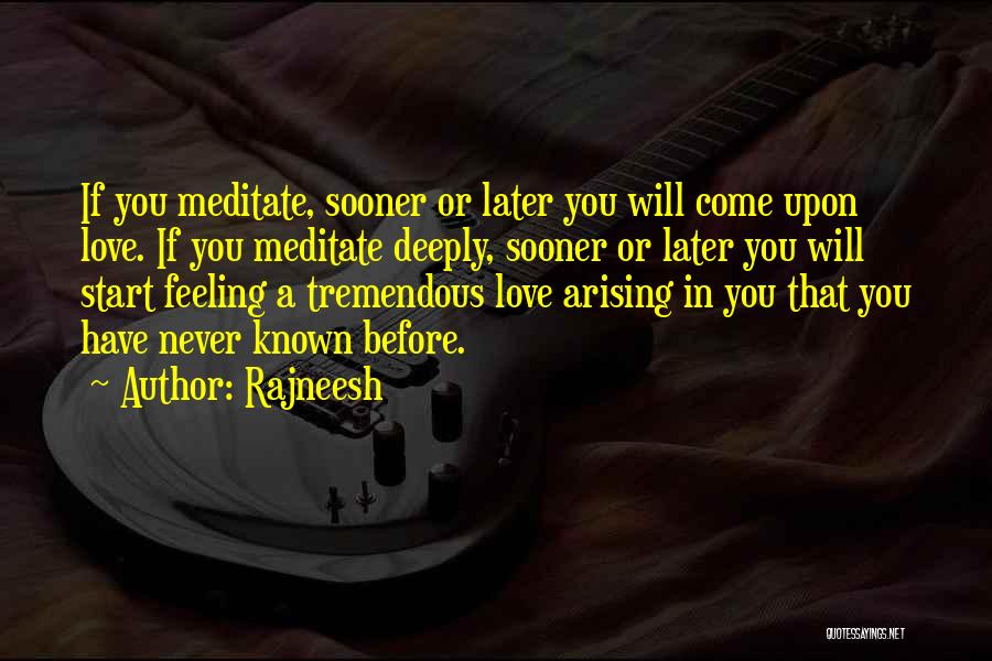 Rajneesh Quotes: If You Meditate, Sooner Or Later You Will Come Upon Love. If You Meditate Deeply, Sooner Or Later You Will