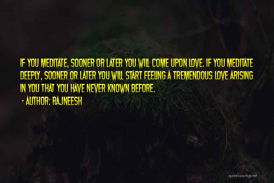 Rajneesh Quotes: If You Meditate, Sooner Or Later You Will Come Upon Love. If You Meditate Deeply, Sooner Or Later You Will