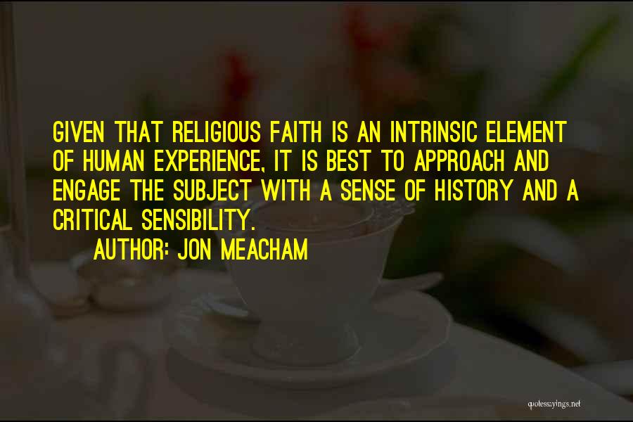 Jon Meacham Quotes: Given That Religious Faith Is An Intrinsic Element Of Human Experience, It Is Best To Approach And Engage The Subject