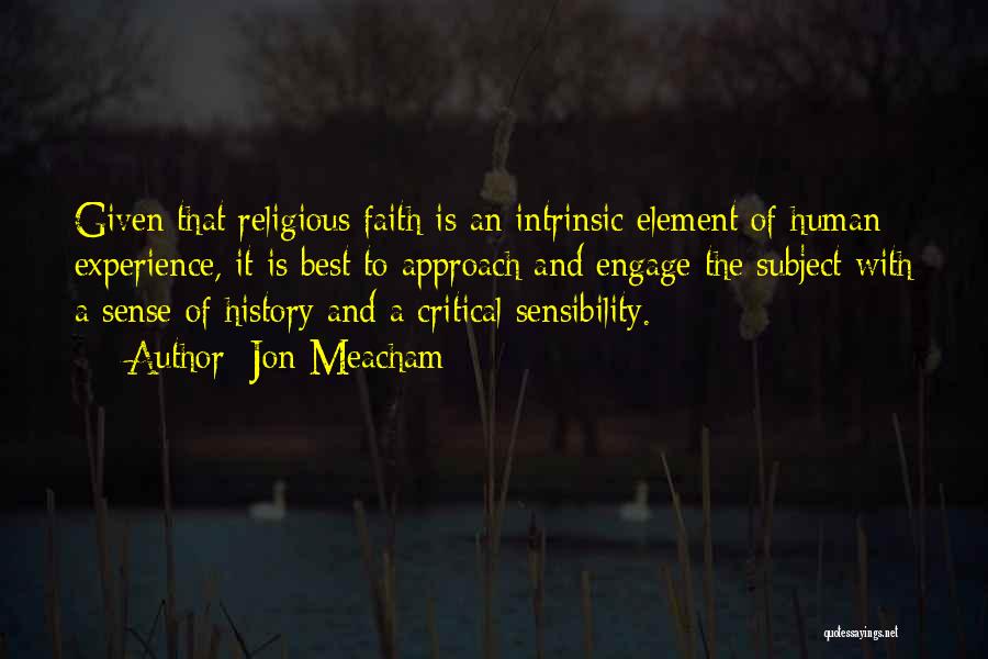 Jon Meacham Quotes: Given That Religious Faith Is An Intrinsic Element Of Human Experience, It Is Best To Approach And Engage The Subject