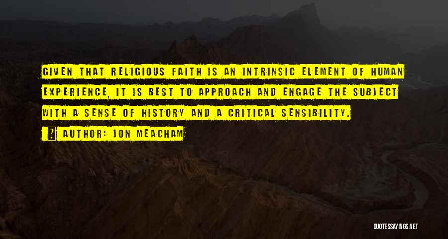 Jon Meacham Quotes: Given That Religious Faith Is An Intrinsic Element Of Human Experience, It Is Best To Approach And Engage The Subject