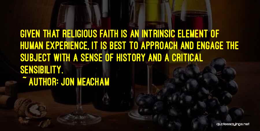 Jon Meacham Quotes: Given That Religious Faith Is An Intrinsic Element Of Human Experience, It Is Best To Approach And Engage The Subject