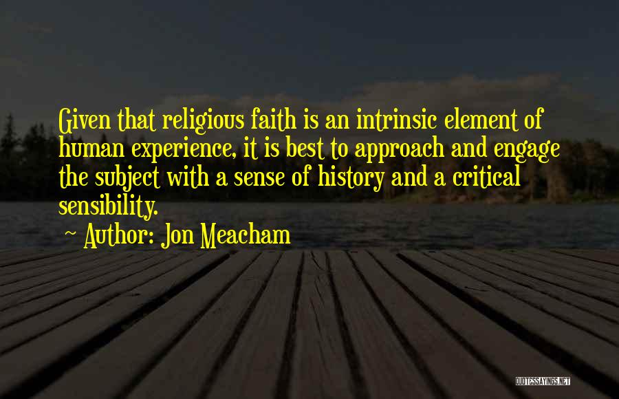 Jon Meacham Quotes: Given That Religious Faith Is An Intrinsic Element Of Human Experience, It Is Best To Approach And Engage The Subject