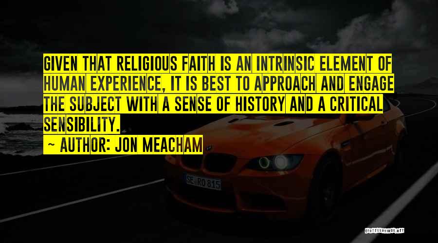 Jon Meacham Quotes: Given That Religious Faith Is An Intrinsic Element Of Human Experience, It Is Best To Approach And Engage The Subject