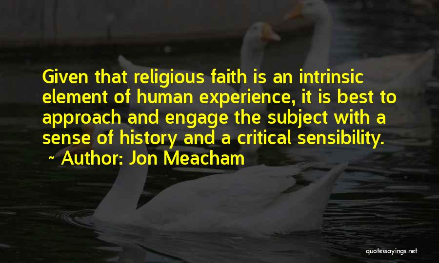 Jon Meacham Quotes: Given That Religious Faith Is An Intrinsic Element Of Human Experience, It Is Best To Approach And Engage The Subject