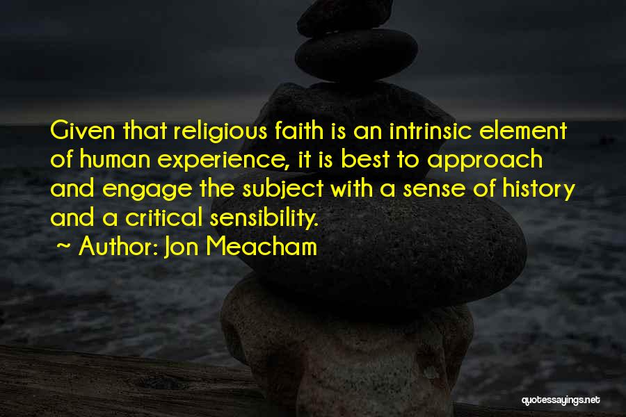 Jon Meacham Quotes: Given That Religious Faith Is An Intrinsic Element Of Human Experience, It Is Best To Approach And Engage The Subject