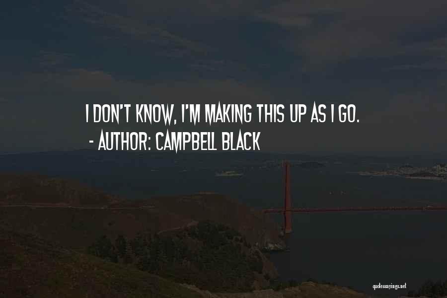 Campbell Black Quotes: I Don't Know, I'm Making This Up As I Go.