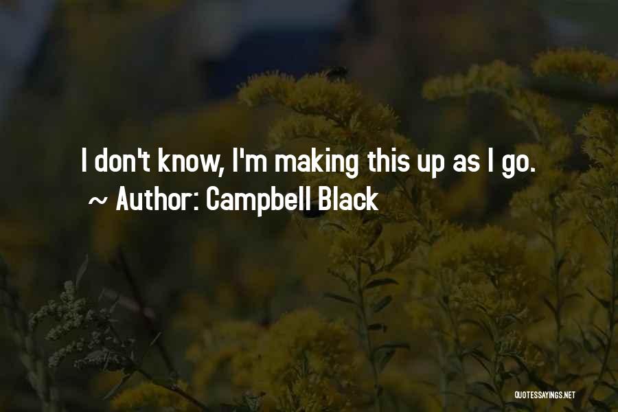 Campbell Black Quotes: I Don't Know, I'm Making This Up As I Go.