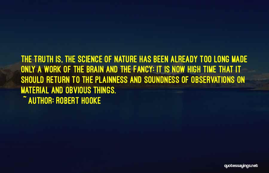 Robert Hooke Quotes: The Truth Is, The Science Of Nature Has Been Already Too Long Made Only A Work Of The Brain And