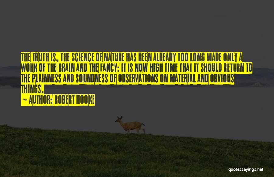 Robert Hooke Quotes: The Truth Is, The Science Of Nature Has Been Already Too Long Made Only A Work Of The Brain And