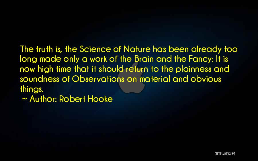 Robert Hooke Quotes: The Truth Is, The Science Of Nature Has Been Already Too Long Made Only A Work Of The Brain And