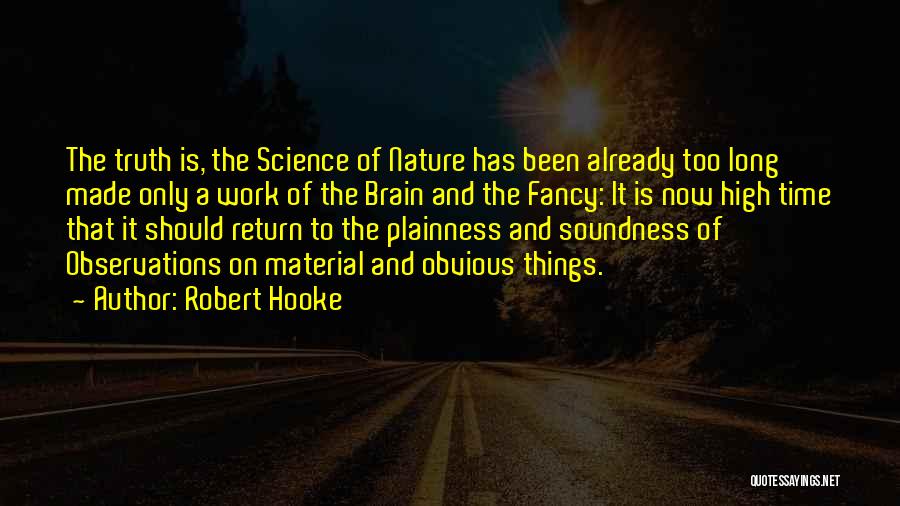 Robert Hooke Quotes: The Truth Is, The Science Of Nature Has Been Already Too Long Made Only A Work Of The Brain And
