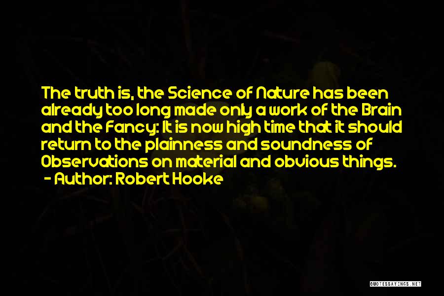 Robert Hooke Quotes: The Truth Is, The Science Of Nature Has Been Already Too Long Made Only A Work Of The Brain And