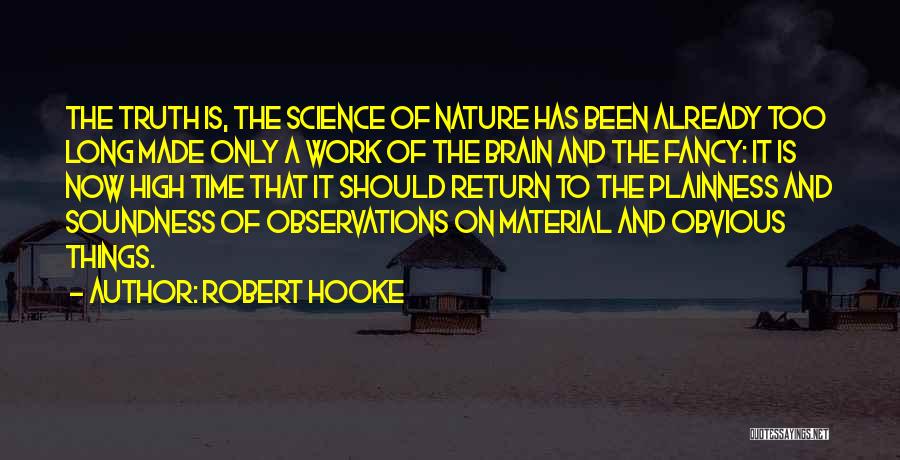 Robert Hooke Quotes: The Truth Is, The Science Of Nature Has Been Already Too Long Made Only A Work Of The Brain And